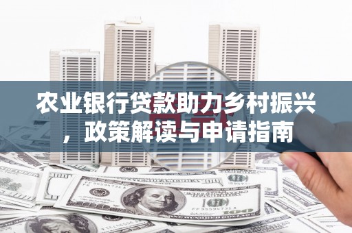 阿合奇农业银行贷款助力乡村振兴，政策解读与申请指南