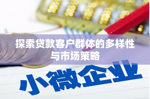 阿合奇探索贷款客户群体的多样性与市场策略