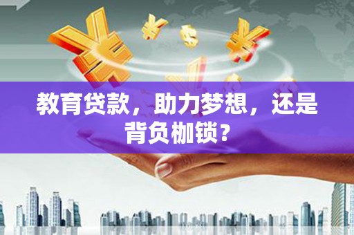 阿合奇教育贷款，助力梦想，还是背负枷锁？