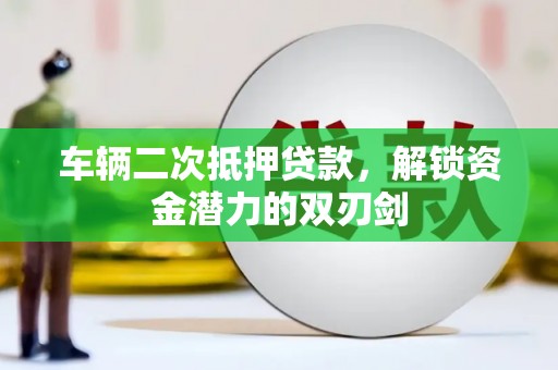 阿合奇车辆二次抵押贷款，解锁资金潜力的双刃剑