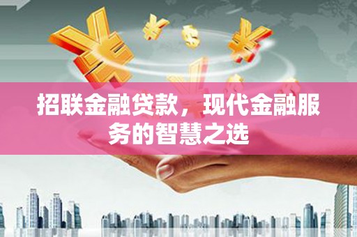 阿合奇招联金融贷款，现代金融服务的智慧之选