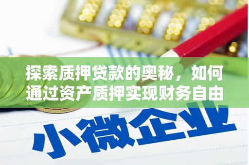 阿合奇探索质押贷款的奥秘，如何通过资产质押实现财务自由