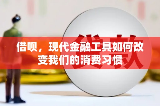 阿合奇借呗，现代金融工具如何改变我们的消费习惯