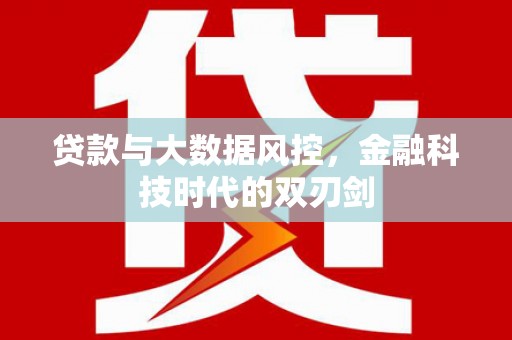 阿合奇贷款与大数据风控，金融科技时代的双刃剑