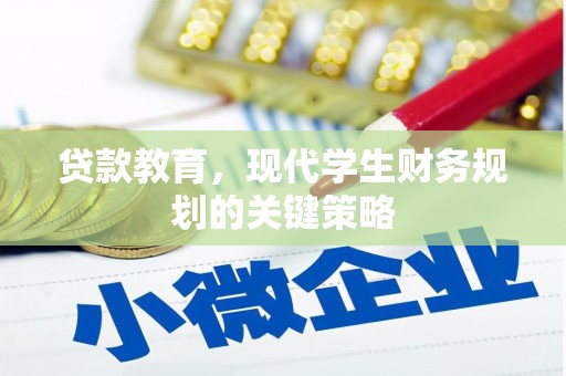 阿合奇贷款教育，现代学生财务规划的关键策略
