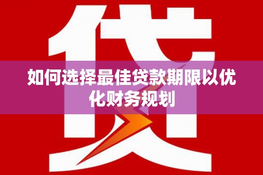 阿合奇如何选择最佳贷款期限以优化财务规划