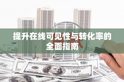 阿合奇提升在线可见性与转化率的全面指南