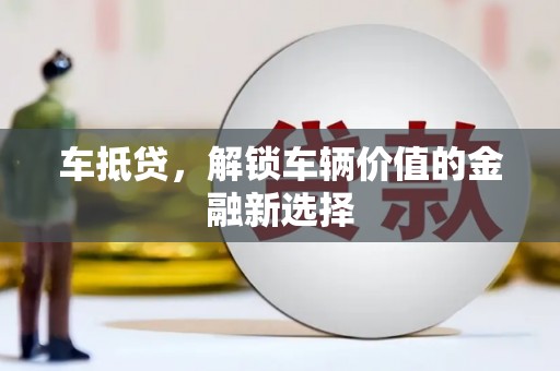 阿合奇车抵贷，解锁车辆价值的金融新选择