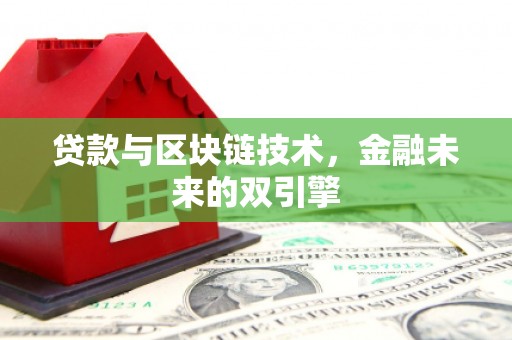 阿合奇贷款与区块链技术，金融未来的双引擎