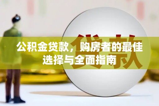 阿合奇公积金贷款，购房者的最佳选择与全面指南