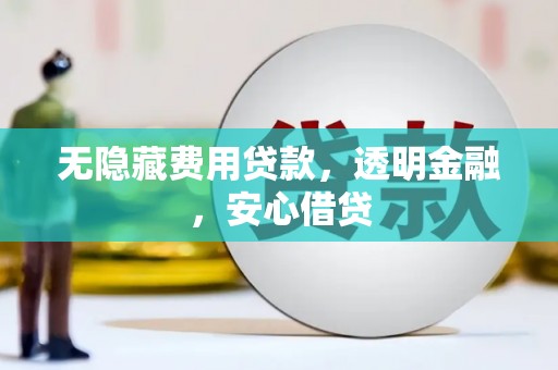 阿合奇无隐藏费用贷款，透明金融，安心借贷