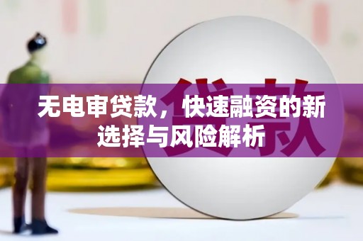 阿合奇无电审贷款，快速融资的新选择与风险解析