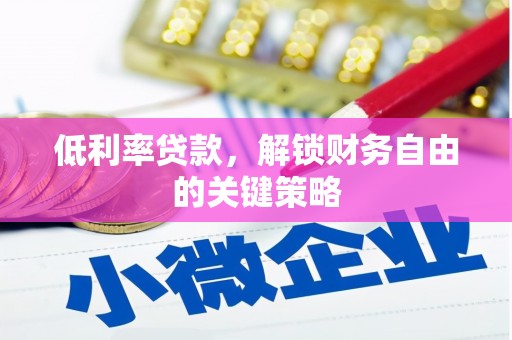 阿合奇低利率贷款，解锁财务自由的关键策略