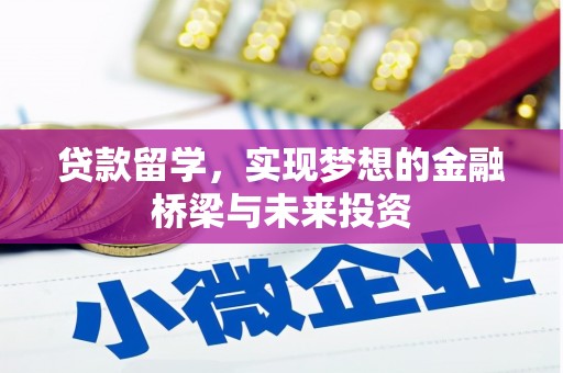 阿合奇贷款留学，实现梦想的金融桥梁与未来投资