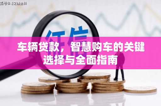 阿合奇车辆贷款，智慧购车的关键选择与全面指南