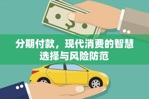 阿合奇分期付款，现代消费的智慧选择与风险防范