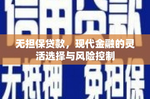阿合奇无担保贷款，现代金融的灵活选择与风险控制
