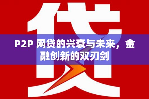 阿合奇P2P 网贷的兴衰与未来，金融创新的双刃剑