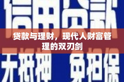 阿合奇贷款与理财，现代人财富管理的双刃剑