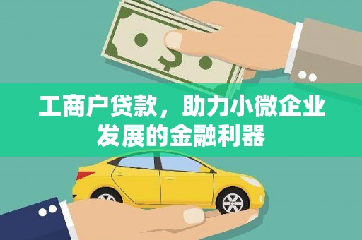 阿合奇工商户贷款，助力小微企业发展的金融利器