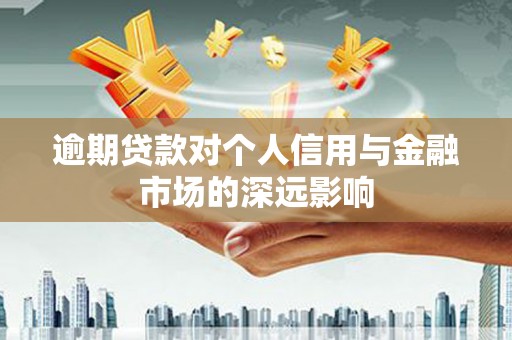 阿合奇逾期贷款对个人信用与金融市场的深远影响