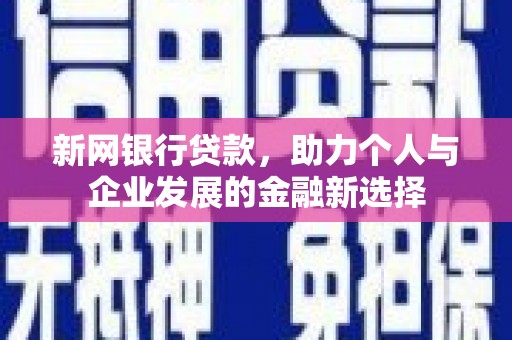 阿合奇新网银行贷款，助力个人与企业发展的金融新选择