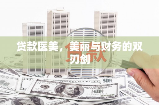 阿合奇贷款医美，美丽与财务的双刃剑