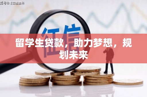 阿合奇留学生贷款，助力梦想，规划未来