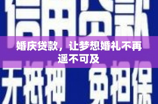 阿合奇婚庆贷款，让梦想婚礼不再遥不可及