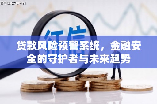 阿合奇贷款风险预警系统，金融安全的守护者与未来趋势