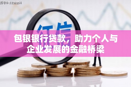 阿合奇包银银行贷款，助力个人与企业发展的金融桥梁