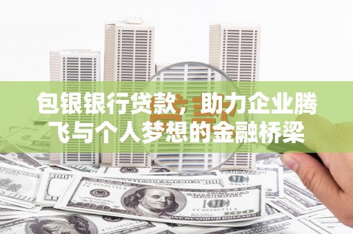 阿合奇包银银行贷款，助力企业腾飞与个人梦想的金融桥梁