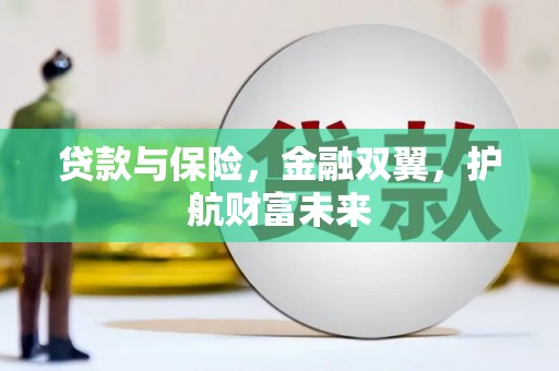 阿合奇贷款与保险，金融双翼，护航财富未来