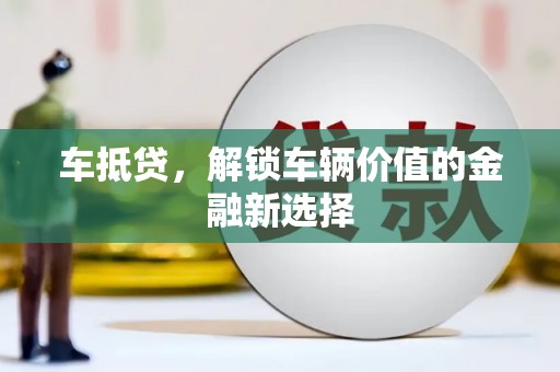 阿合奇车抵贷，解锁车辆价值的金融新选择
