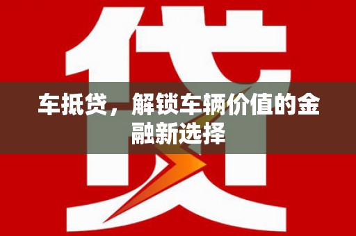 阿合奇车抵贷，解锁车辆价值的金融新选择