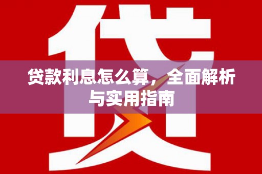 阿合奇贷款利息怎么算，全面解析与实用指南