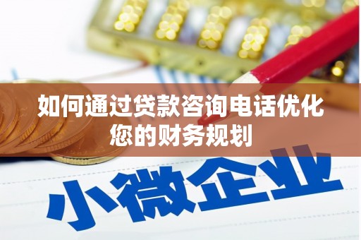 阿合奇如何通过贷款咨询电话优化您的财务规划