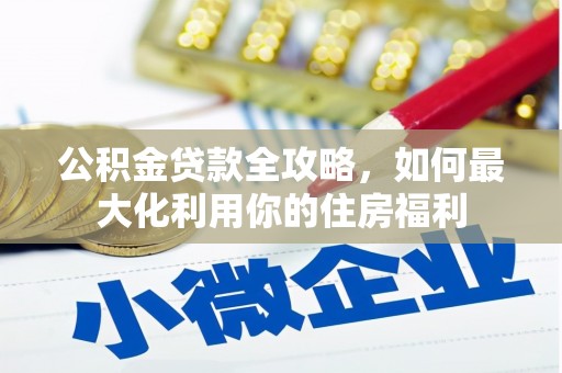 阿合奇公积金贷款全攻略，如何最大化利用你的住房福利