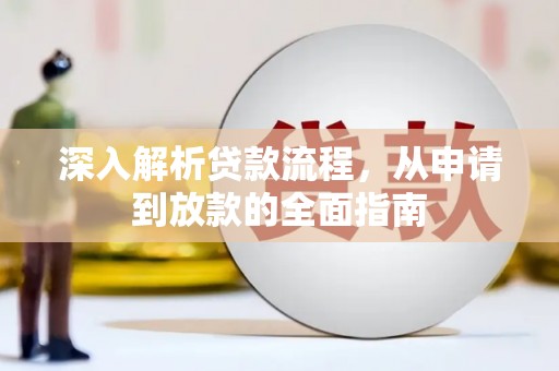 阿合奇深入解析贷款流程，从申请到放款的全面指南