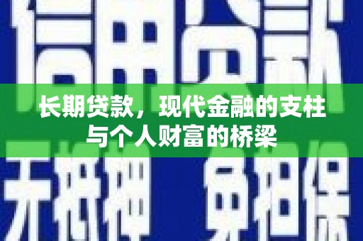 阿合奇长期贷款，现代金融的支柱与个人财富的桥梁