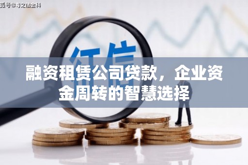 阿合奇融资租赁公司贷款，企业资金周转的智慧选择