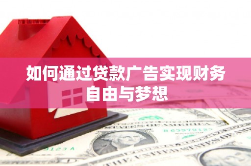 阿合奇如何通过贷款广告实现财务自由与梦想