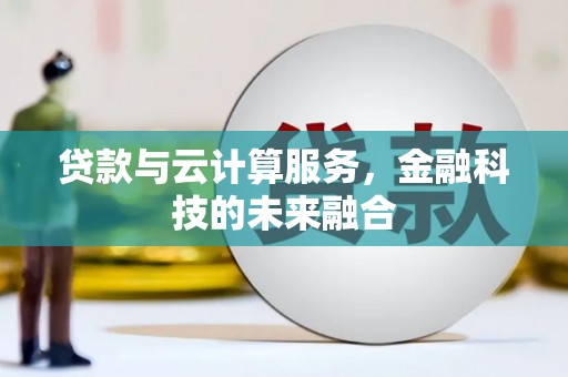 阿合奇贷款与云计算服务，金融科技的未来融合