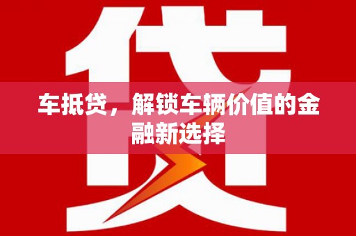 阿合奇车抵贷，解锁车辆价值的金融新选择