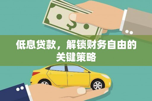 阿合奇低息贷款，解锁财务自由的关键策略