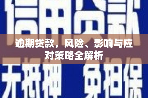 阿合奇逾期贷款，风险、影响与应对策略全解析