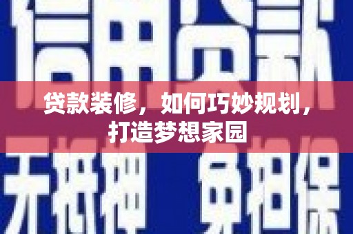 阿合奇贷款装修，如何巧妙规划，打造梦想家园