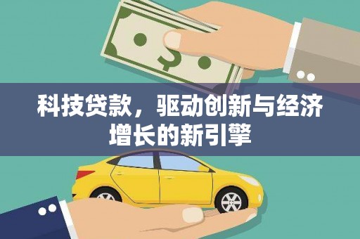 阿合奇科技贷款，驱动创新与经济增长的新引擎