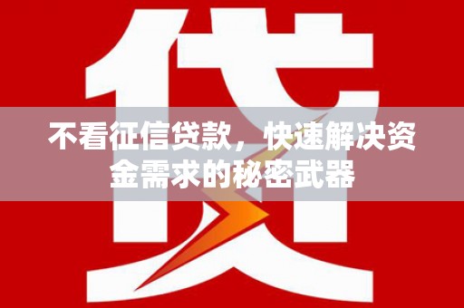 阿合奇不看征信贷款，快速解决资金需求的秘密武器