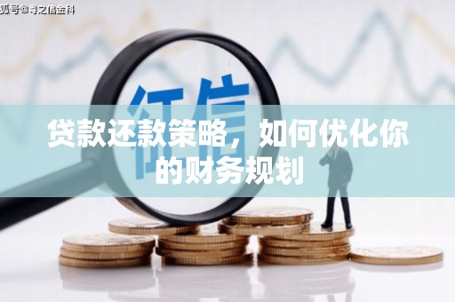 阿合奇贷款还款策略，如何优化你的财务规划